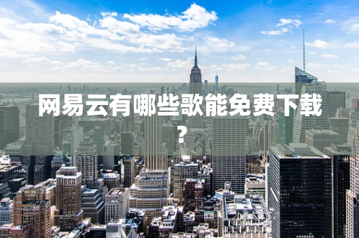 网易云有哪些歌能免费下载？
