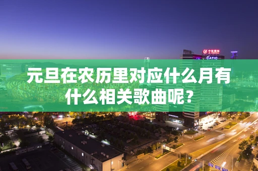 元旦在农历里对应什么月有什么相关歌曲呢？