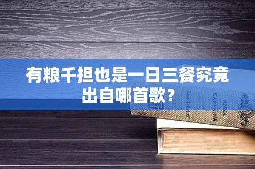 有粮千担也是一日三餐究竟出自哪首歌？