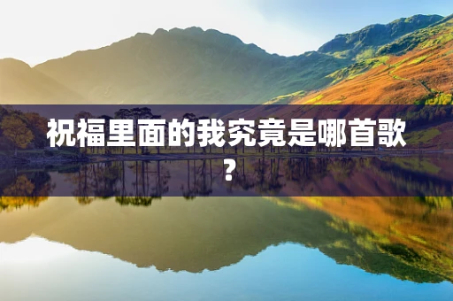 祝福里面的我究竟是哪首歌？
