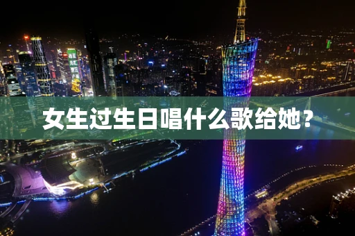女生过生日唱什么歌给她？