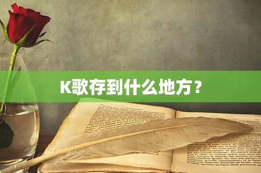 K歌存到什么地方？