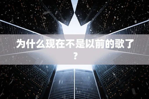 为什么现在不是以前的歌了？