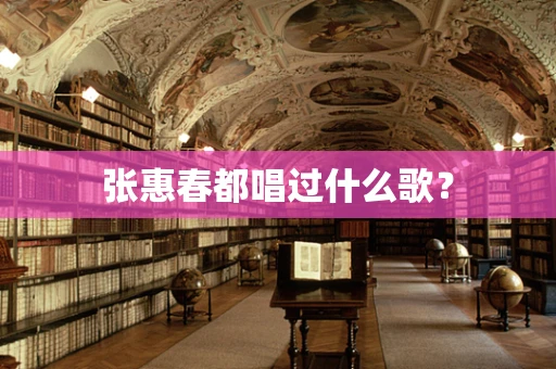 张惠春都唱过什么歌？