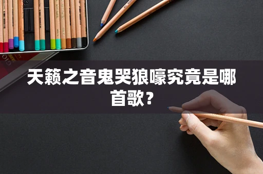 天籁之音鬼哭狼嚎究竟是哪首歌？