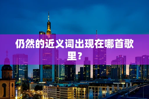 仍然的近义词出现在哪首歌里？